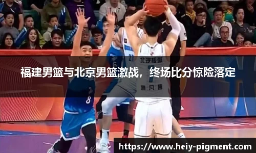 福建男篮与北京男篮激战，终场比分惊险落定