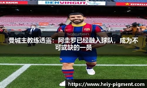 曼城主教练透露：阿圭罗已经融入球队，成为不可或缺的一员