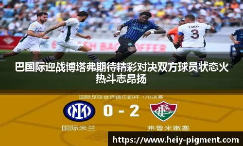 巴国际迎战博塔弗期待精彩对决双方球员状态火热斗志昂扬