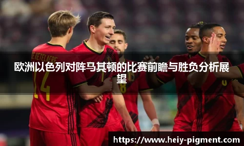 欧洲以色列对阵马其顿的比赛前瞻与胜负分析展望