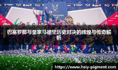 巴塞罗那与皇家马德里历史对决的辉煌与传奇解析